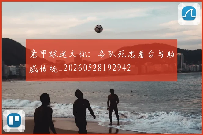 意甲球迷文化：各队死忠看台与助威传统_20260528192942