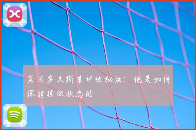 莱万多夫斯基训练秘诀:他是如何保持顶级状态的