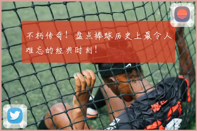 不朽传奇！盘点棒球历史上最令人难忘的经典时刻！