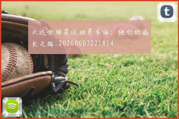 大运会明星运动员专访:他们的成长之路_20260603221814