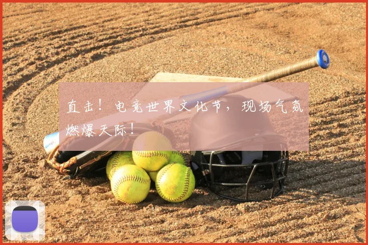 直击！电竞世界文化节，现场气氛燃爆天际！