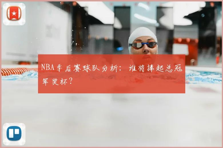 NBA季后赛球队分析：谁将捧起总冠军奖杯？