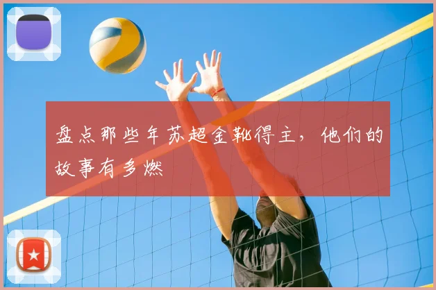 盘点那些年苏超金靴得主,他们的故事有多燃