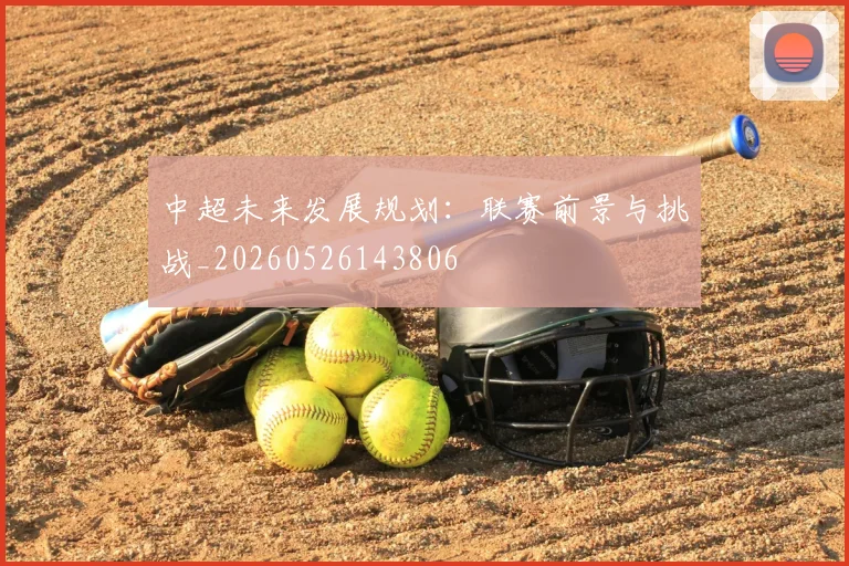 中超未来发展规划:联赛前景与挑战_20260526143806
