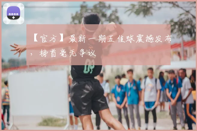 【官方】最新一期五佳球震撼发布,榜首毫无争议