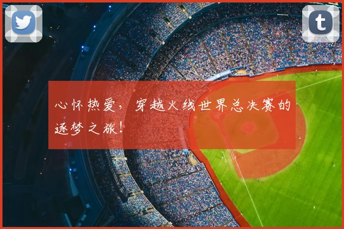 心怀热爱，穿越火线世界总决赛的逐梦之旅！