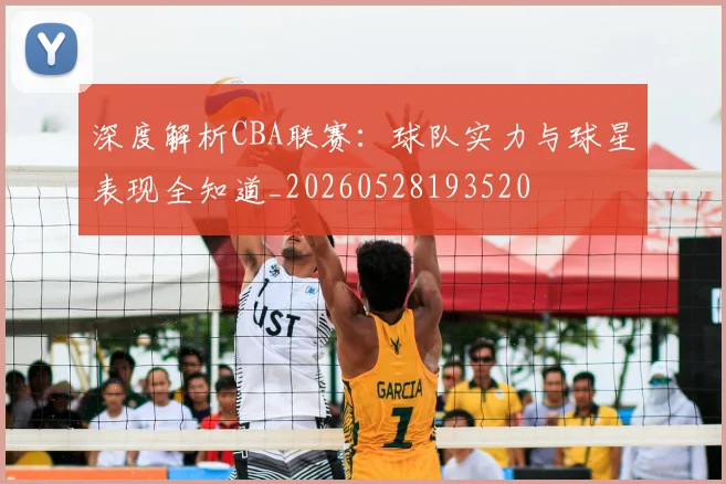 深度解析CBA联赛:球队实力与球星表现全知道_20260528193520