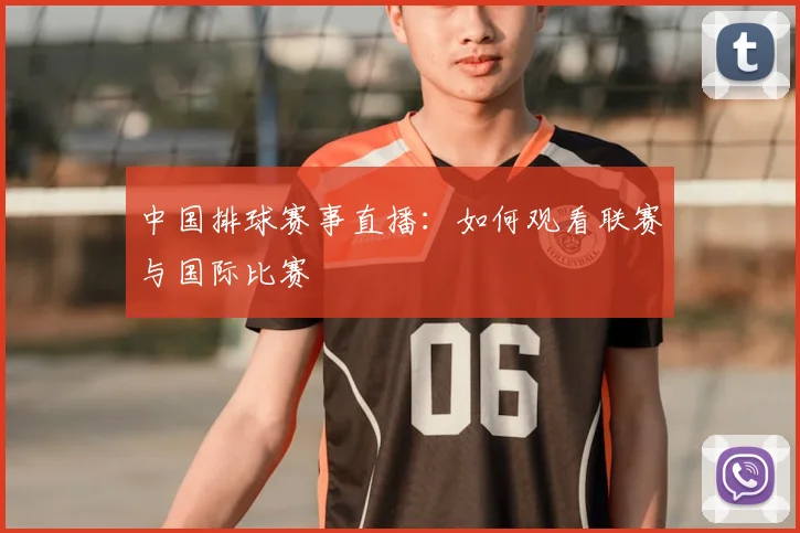 中国排球赛事直播:如何观看联赛与国际比赛