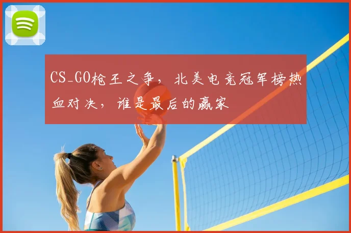 CS_GO枪王之争，北美电竞冠军榜热血对决，谁是最后的赢家