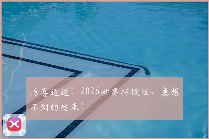 惊喜连连！2026世界杯投注，意想不到的结果！