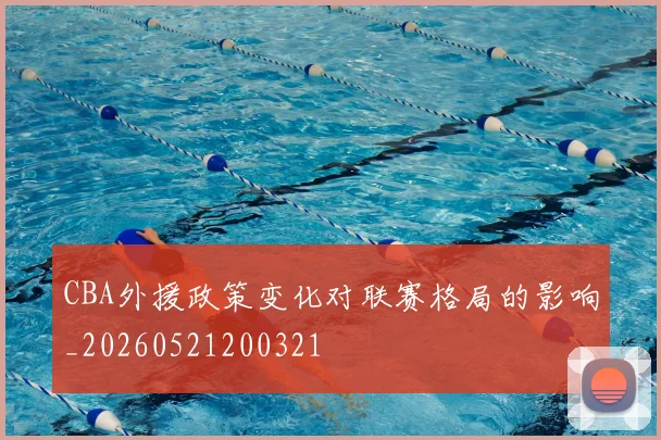 CBA外援政策变化对联赛格局的影响_20260521200321