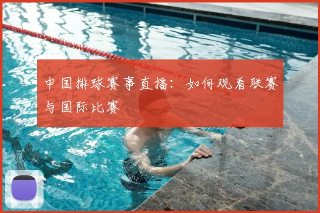 中国排球赛事直播：如何观看联赛与国际比赛