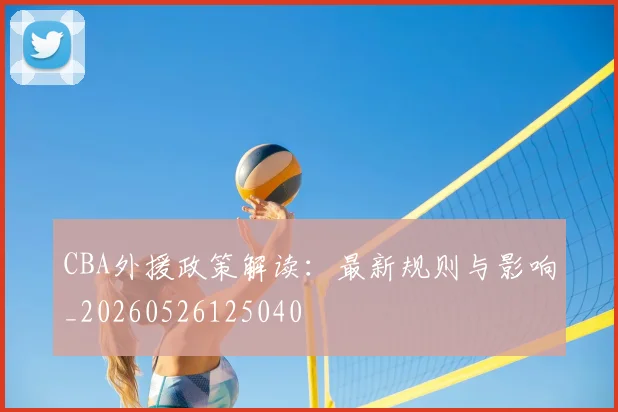 CBA外援政策解读:最新规则与影响_20260526125040