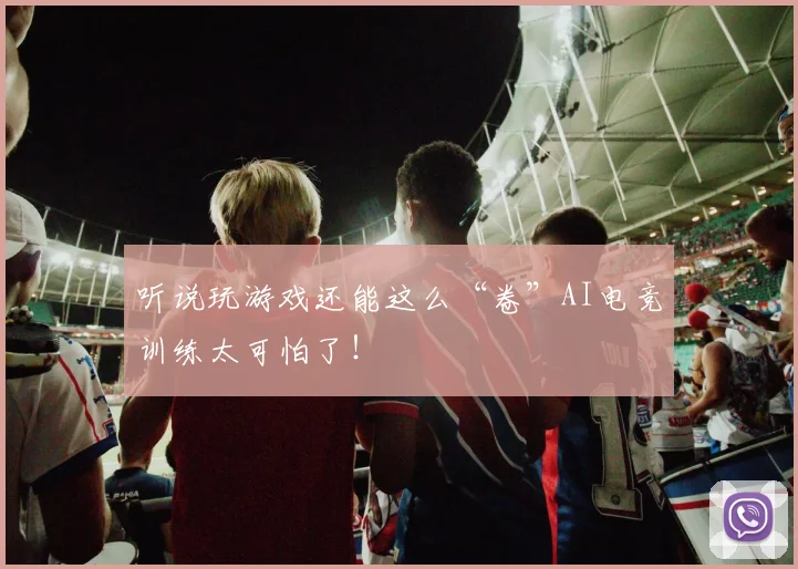 听说玩游戏还能这么“卷”AI电竞训练太可怕了!