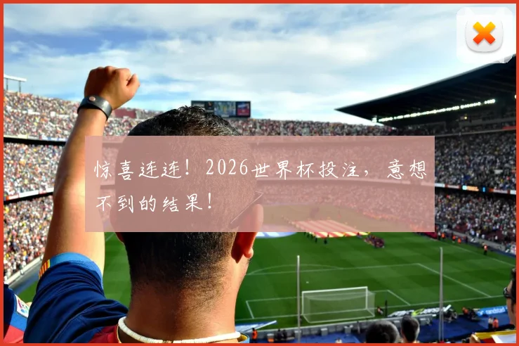 惊喜连连!2026世界杯投注,意想不到的结果!