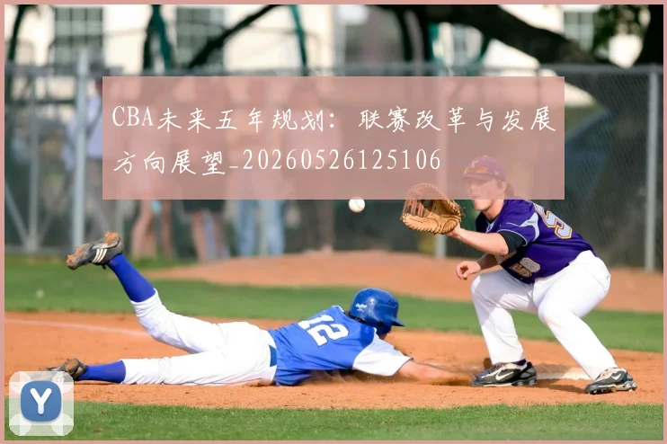 CBA未来五年规划:联赛改革与发展方向展望_20260526125106