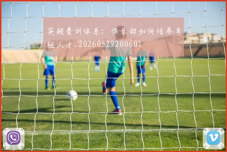 英超青训体系:俱乐部如何培养年轻人才_20260529200601
