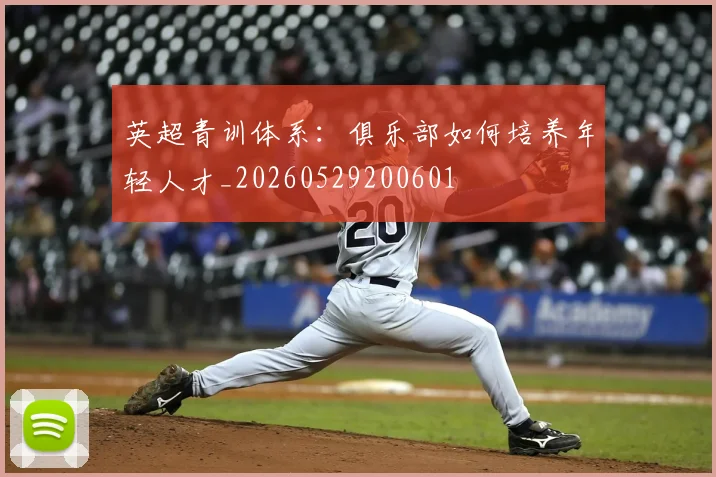 英超青训体系:俱乐部如何培养年轻人才_20260529200601