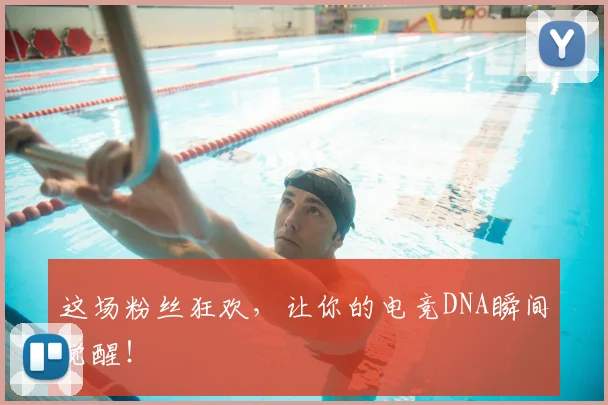 这场粉丝狂欢,让你的电竞DNA瞬间觉醒!