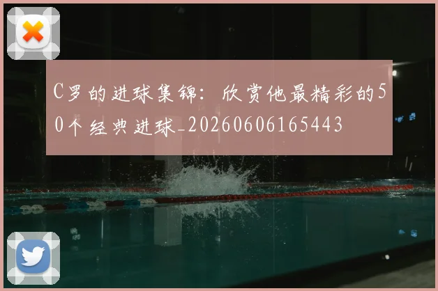 C罗的进球集锦:欣赏他最精彩的50个经典进球_20260606165443